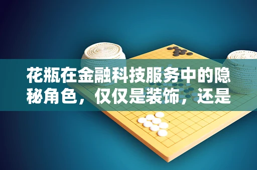 花瓶在金融科技服务中的隐秘角色，仅仅是装饰，还是另有玄机？