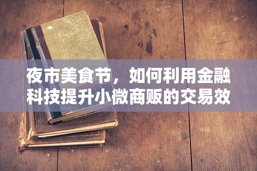 夜市美食节，如何利用金融科技提升小微商贩的交易效率与资金管理？
