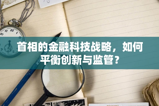 首相的金融科技战略，如何平衡创新与监管？