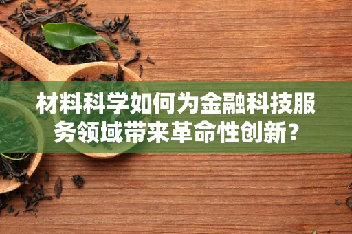 材料科学如何为金融科技服务领域带来革命性创新？