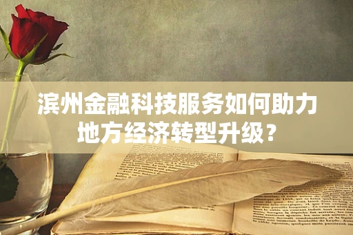 滨州金融科技服务如何助力地方经济转型升级？