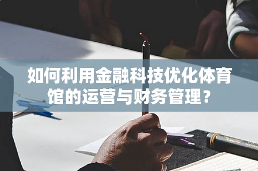 如何利用金融科技优化体育馆的运营与财务管理？