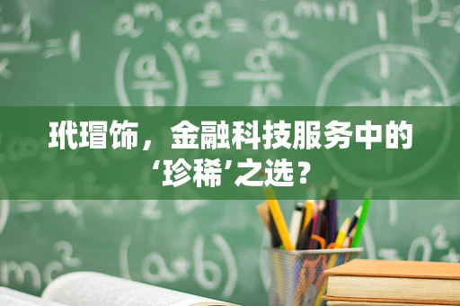 玳瑁饰，金融科技服务中的‘珍稀’之选？