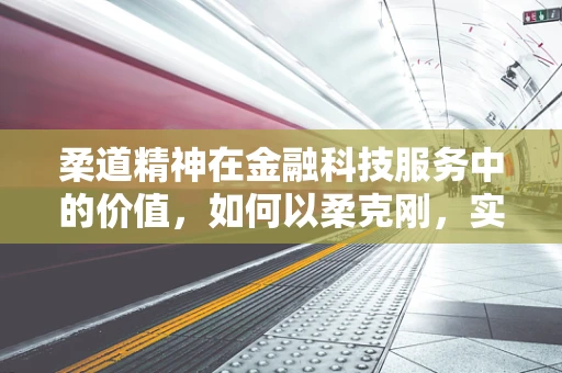 柔道精神在金融科技服务中的价值，如何以柔克刚，实现双赢？