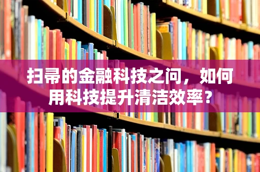 扫帚的金融科技之问，如何用科技提升清洁效率？