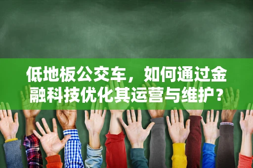 低地板公交车，如何通过金融科技优化其运营与维护？