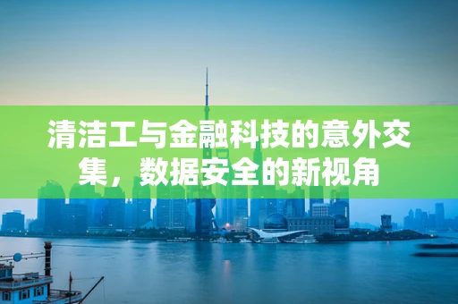 清洁工与金融科技的意外交集，数据安全的新视角