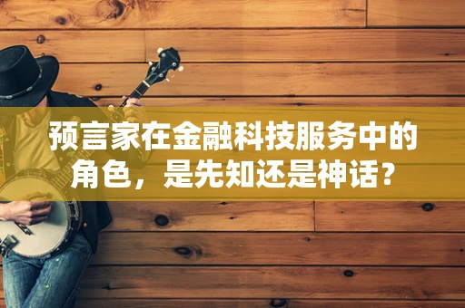 预言家在金融科技服务中的角色，是先知还是神话？