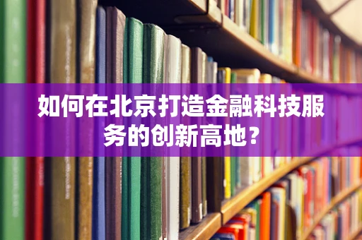 如何在北京打造金融科技服务的创新高地？