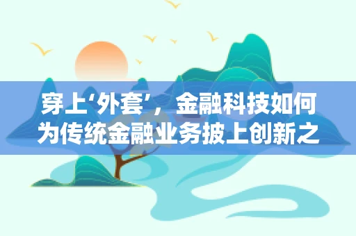 穿上‘外套’，金融科技如何为传统金融业务披上创新之裳？