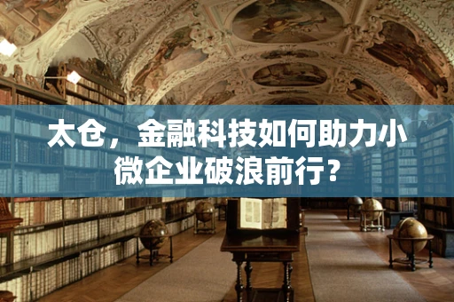 太仓，金融科技如何助力小微企业破浪前行？