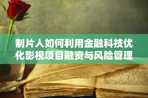 制片人如何利用金融科技优化影视项目融资与风险管理？