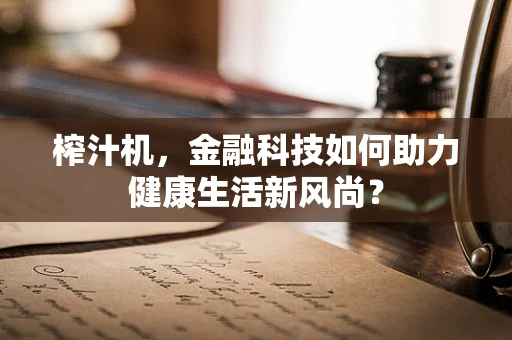 榨汁机，金融科技如何助力健康生活新风尚？