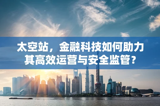 太空站，金融科技如何助力其高效运营与安全监管？