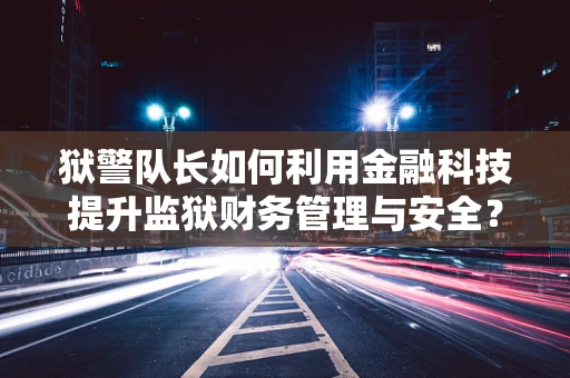 狱警队长如何利用金融科技提升监狱财务管理与安全？