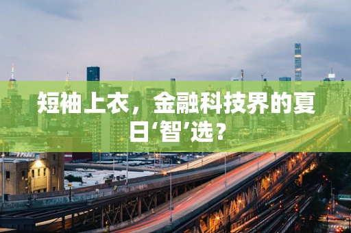 短袖上衣，金融科技界的夏日‘智’选？