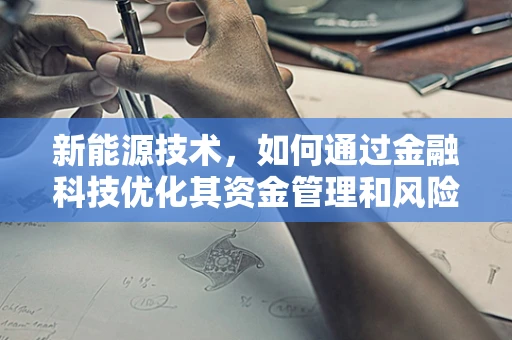 新能源技术，如何通过金融科技优化其资金管理和风险控制？
