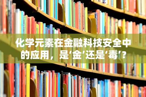化学元素在金融科技安全中的应用，是‘金’还是‘毒’？