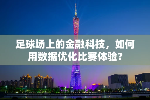 足球场上的金融科技，如何用数据优化比赛体验？