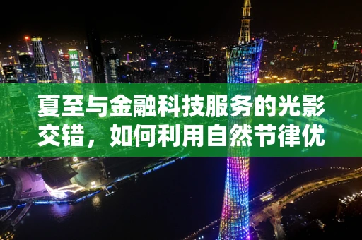 夏至与金融科技服务的光影交错，如何利用自然节律优化风险管理？