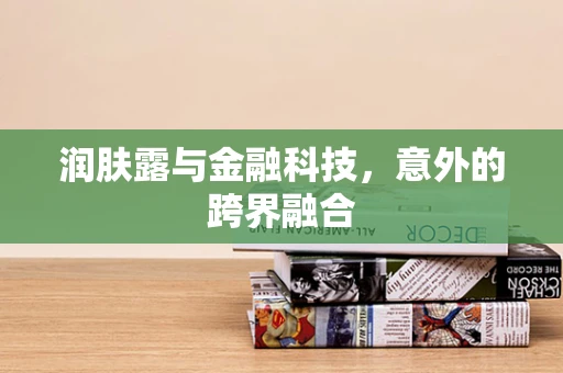 润肤露与金融科技，意外的跨界融合