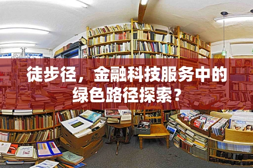 徒步径，金融科技服务中的绿色路径探索？