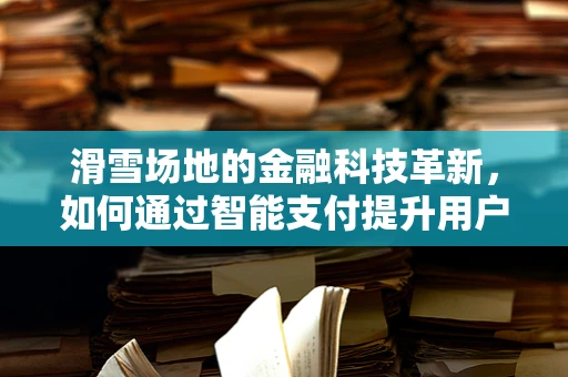 滑雪场地的金融科技革新，如何通过智能支付提升用户体验？