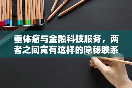 垂体瘤与金融科技服务，两者之间竟有这样的隐秘联系？