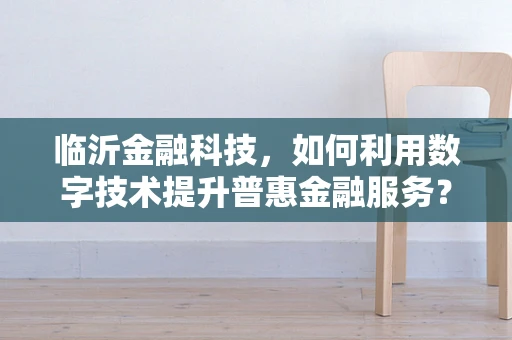 临沂金融科技，如何利用数字技术提升普惠金融服务？