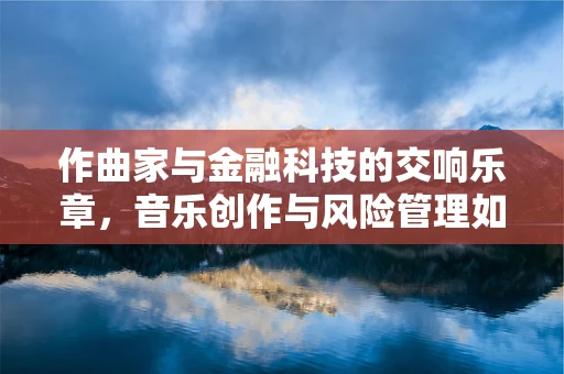 作曲家与金融科技的交响乐章，音乐创作与风险管理如何共舞？