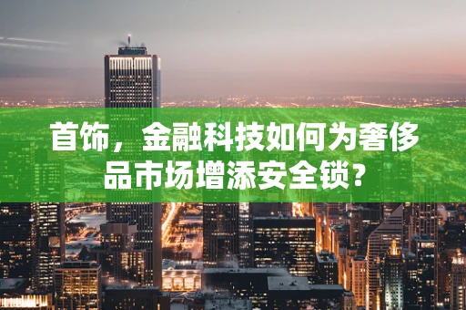 首饰，金融科技如何为奢侈品市场增添安全锁？