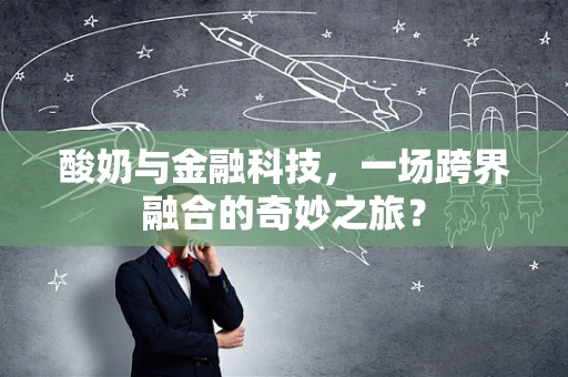 酸奶与金融科技，一场跨界融合的奇妙之旅？