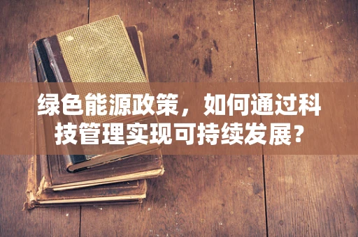 绿色能源政策，如何通过科技管理实现可持续发展？