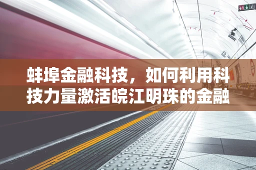 蚌埠金融科技，如何利用科技力量激活皖江明珠的金融活力？