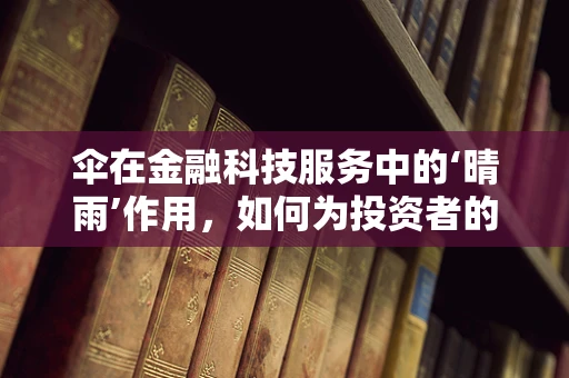 伞在金融科技服务中的‘晴雨’作用，如何为投资者的‘天空’撑起安全伞？