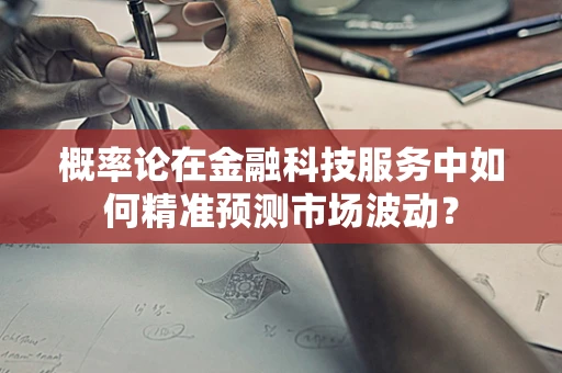 概率论在金融科技服务中如何精准预测市场波动？