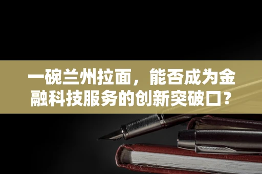 一碗兰州拉面，能否成为金融科技服务的创新突破口？