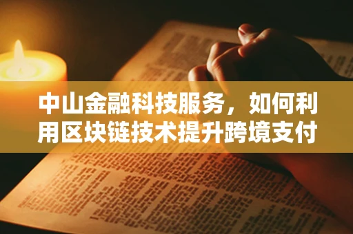 中山金融科技服务，如何利用区块链技术提升跨境支付效率？