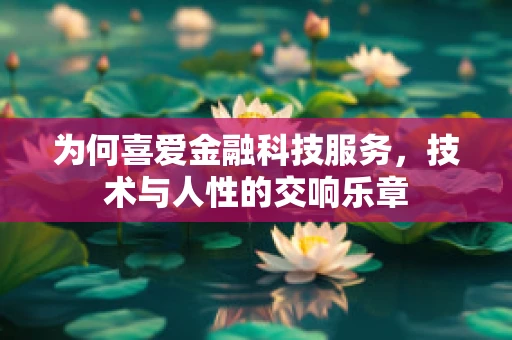 为何喜爱金融科技服务，技术与人性的交响乐章