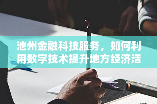 池州金融科技服务，如何利用数字技术提升地方经济活力？