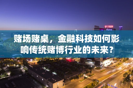赌场赌桌，金融科技如何影响传统赌博行业的未来？