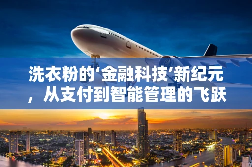 洗衣粉的‘金融科技’新纪元，从支付到智能管理的飞跃