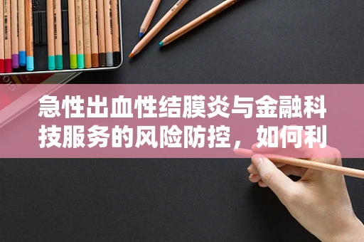 急性出血性结膜炎与金融科技服务的风险防控，如何利用大数据进行早期预警？