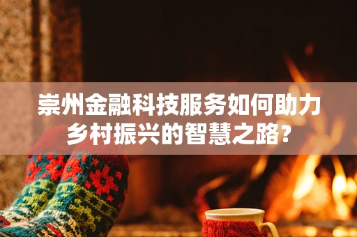 崇州金融科技服务如何助力乡村振兴的智慧之路？
