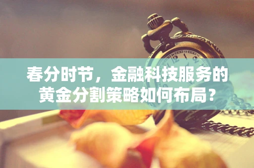 春分时节，金融科技服务的黄金分割策略如何布局？