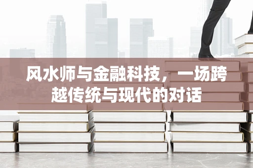 风水师与金融科技，一场跨越传统与现代的对话