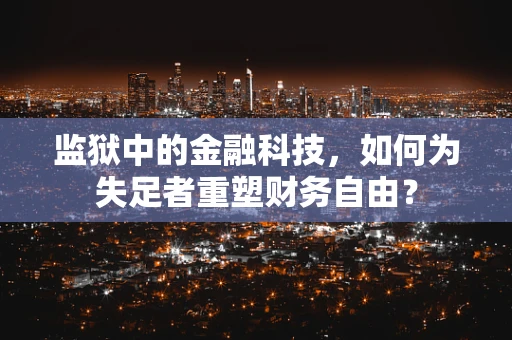 监狱中的金融科技，如何为失足者重塑财务自由？