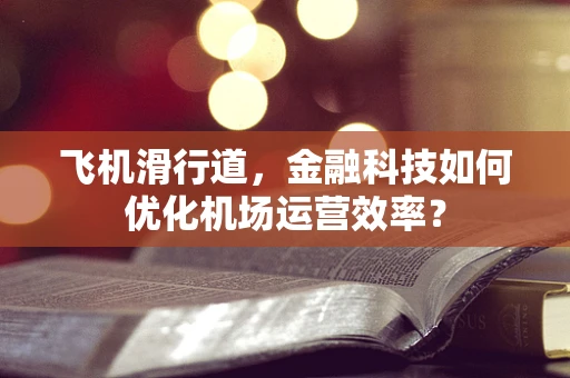 飞机滑行道，金融科技如何优化机场运营效率？