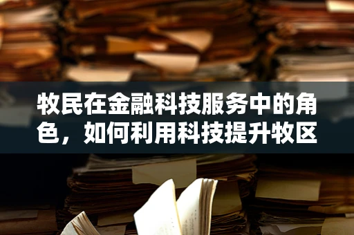 牧民在金融科技服务中的角色，如何利用科技提升牧区金融服务效率？