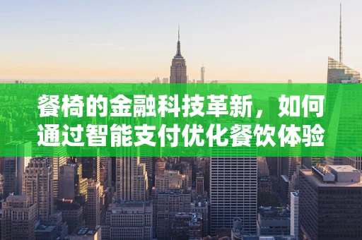 餐椅的金融科技革新，如何通过智能支付优化餐饮体验？